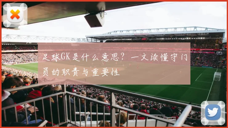足球GK是什么意思？一文读懂守门员的职责与重要性