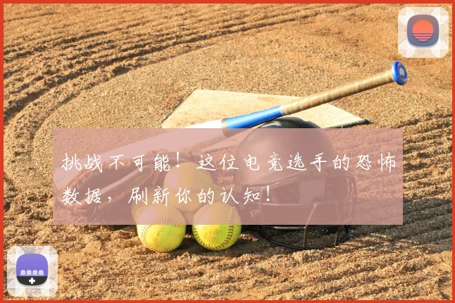 挑战不可能！这位电竞选手的恐怖数据，刷新你的认知！
