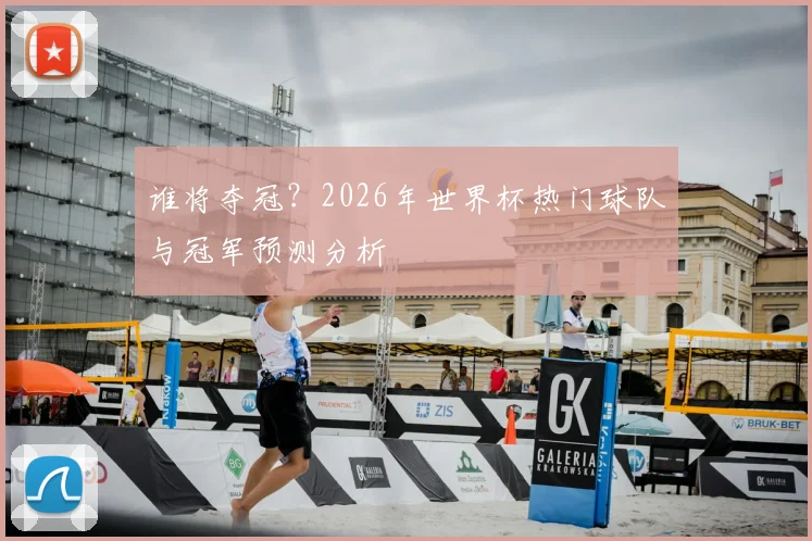 谁将夺冠?2026年世界杯热门球队与冠军预测分析