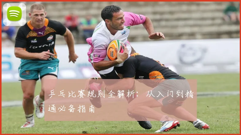 乒乓比赛规则全解析:从入门到精通必备指南