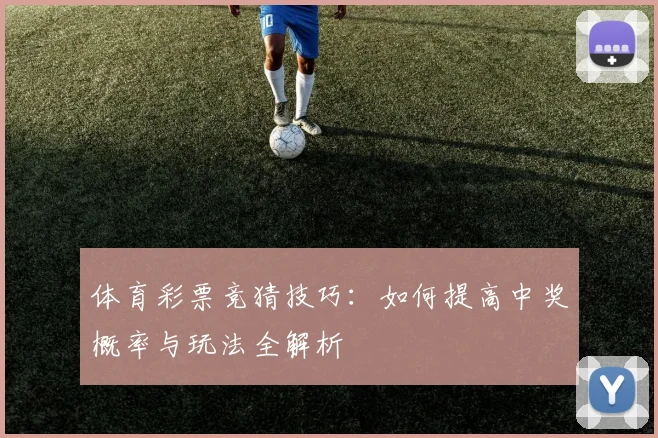 体育彩票竞猜技巧：如何提高中奖概率与玩法全解析