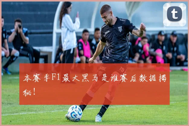 本赛季F1最大黑马是谁赛后数据揭秘！