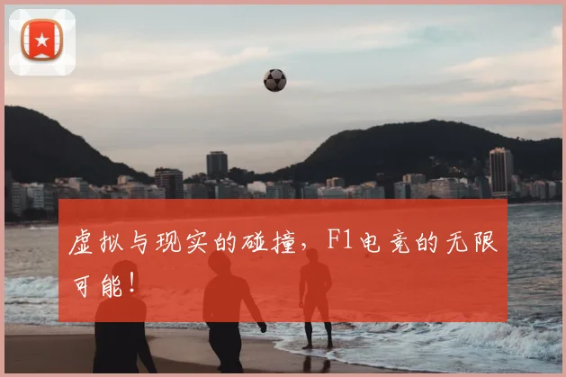 虚拟与现实的碰撞，F1电竞的无限可能！