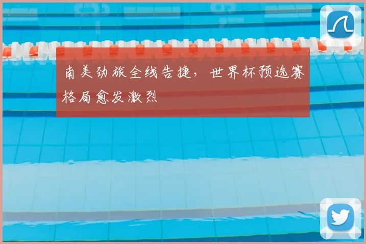 南美劲旅全线告捷，世界杯预选赛格局愈发激烈