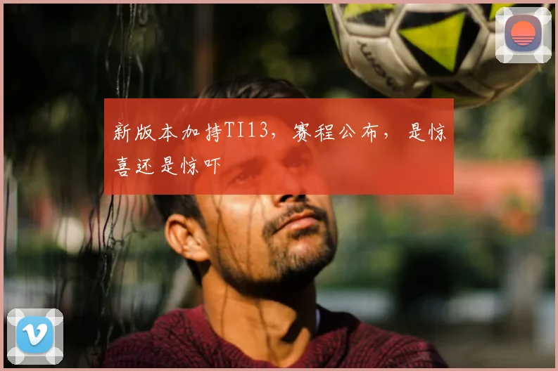新版本加持TI13，赛程公布，是惊喜还是惊吓