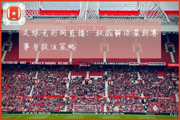 足球竞彩网直播:权威解读最新赛事与投注策略