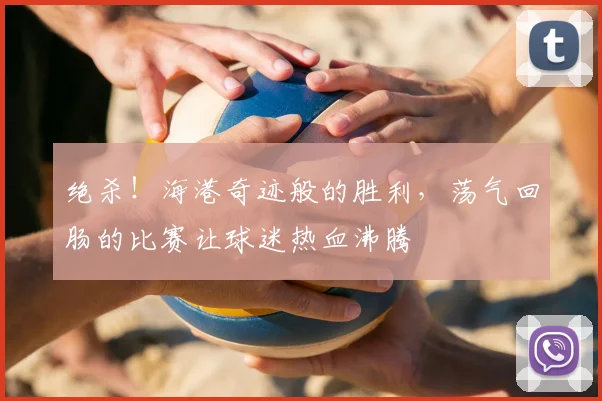 绝杀！海港奇迹般的胜利，荡气回肠的比赛让球迷热血沸腾