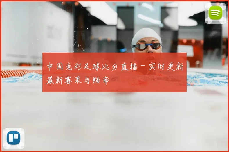 中国竞彩足球比分直播 - 实时更新最新赛果与赔率