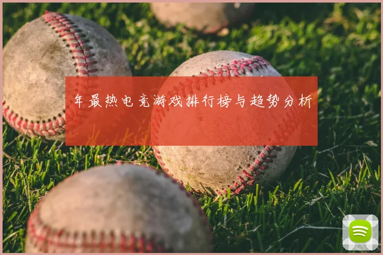 年最热电竞游戏排行榜与趋势分析