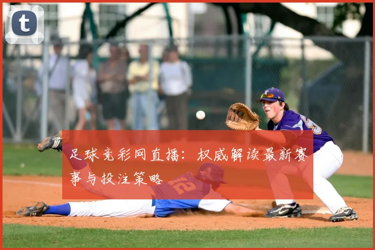 足球竞彩网直播：权威解读最新赛事与投注策略