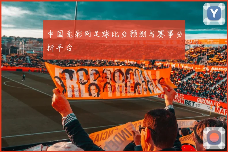 中国竞彩网足球比分预测与赛事分析平台