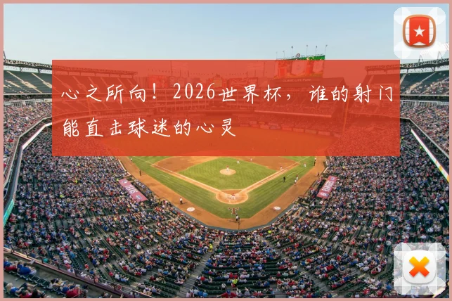 心之所向！2026世界杯，谁的射门能直击球迷的心灵
