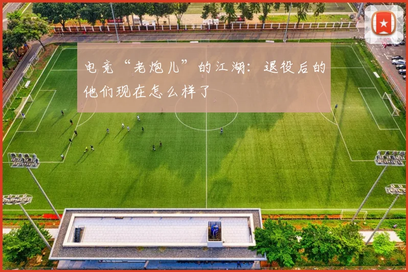 电竞“老炮儿”的江湖：退役后的他们现在怎么样了