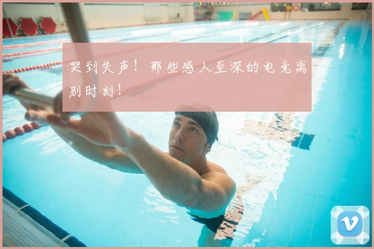 哭到失声！那些感人至深的电竞离别时刻！