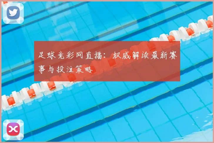 足球竞彩网直播:权威解读最新赛事与投注策略