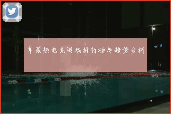 年最热电竞游戏排行榜与趋势分析