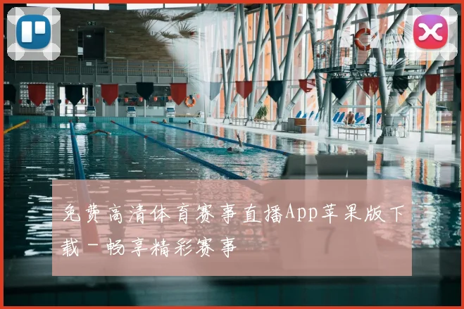 免费高清体育赛事直播App苹果版下载 - 畅享精彩赛事