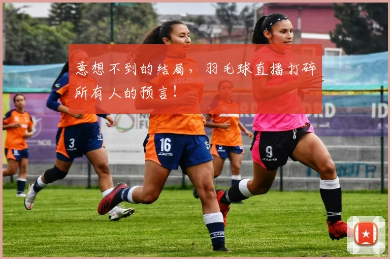 意想不到的结局，羽毛球直播打碎所有人的预言！