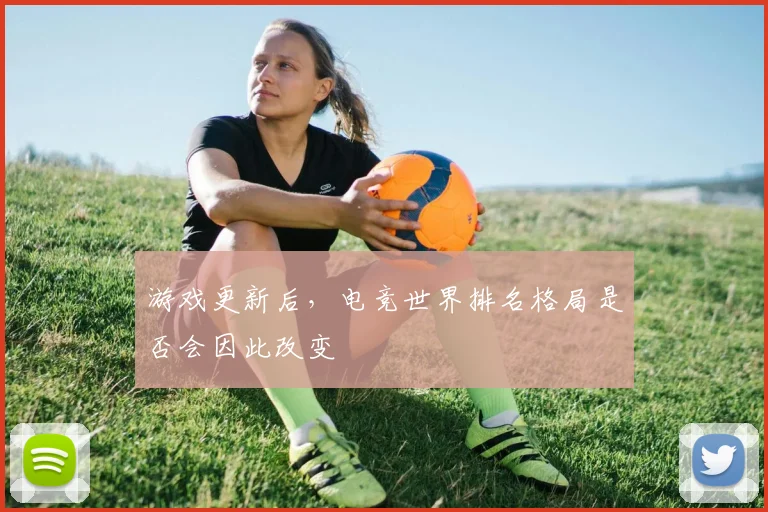 游戏更新后，电竞世界排名格局是否会因此改变