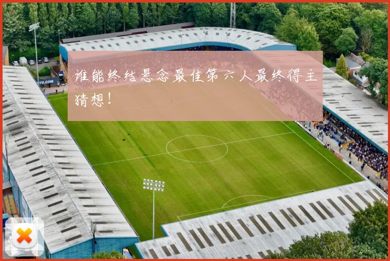 谁能终结悬念最佳第六人最终得主猜想！