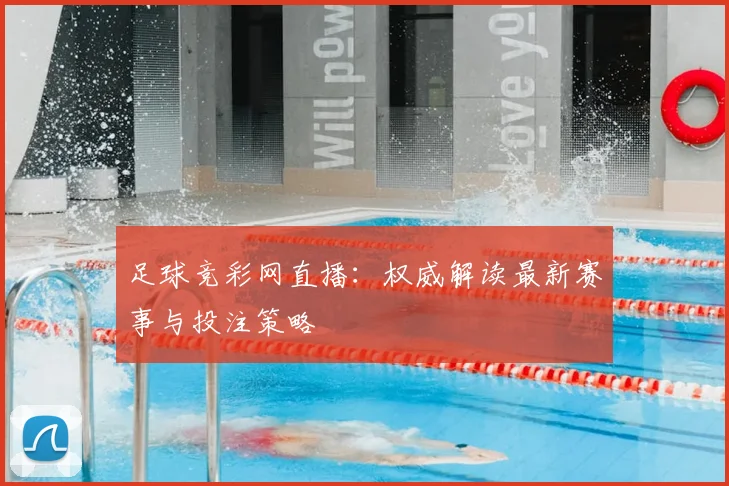 足球竞彩网直播：权威解读最新赛事与投注策略