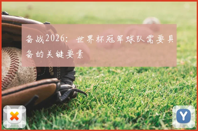 备战2026：世界杯冠军球队需要具备的关键要素