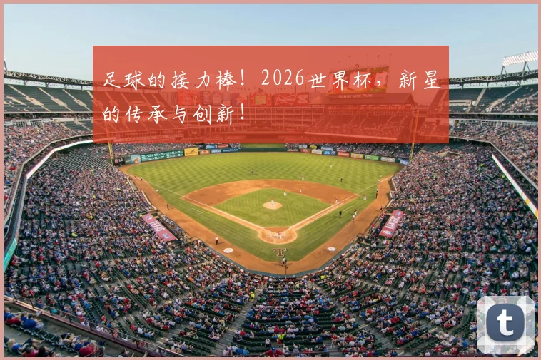 足球的接力棒！2026世界杯，新星的传承与创新！