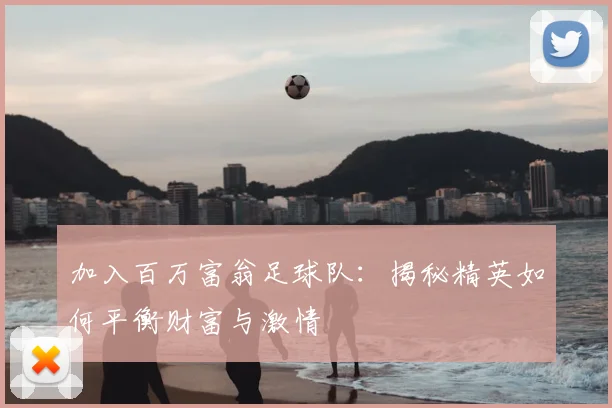 加入百万富翁足球队:揭秘精英如何平衡财富与激情