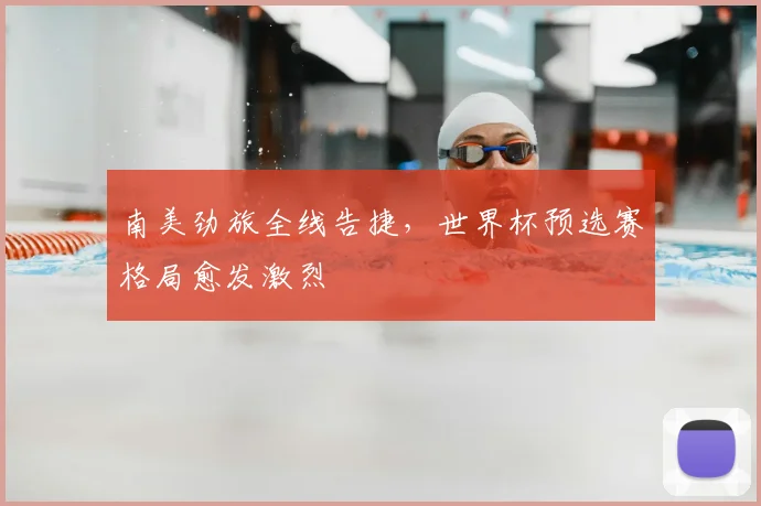 南美劲旅全线告捷，世界杯预选赛格局愈发激烈