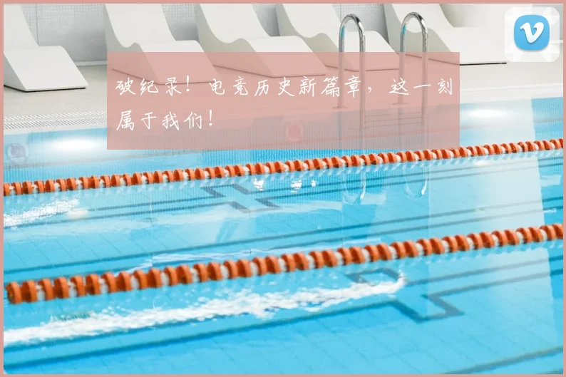 破纪录！电竞历史新篇章，这一刻属于我们！