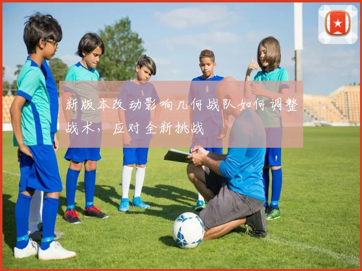 新版本改动影响几何战队如何调整战术，应对全新挑战