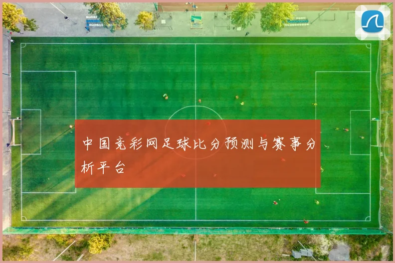 中国竞彩网足球比分预测与赛事分析平台