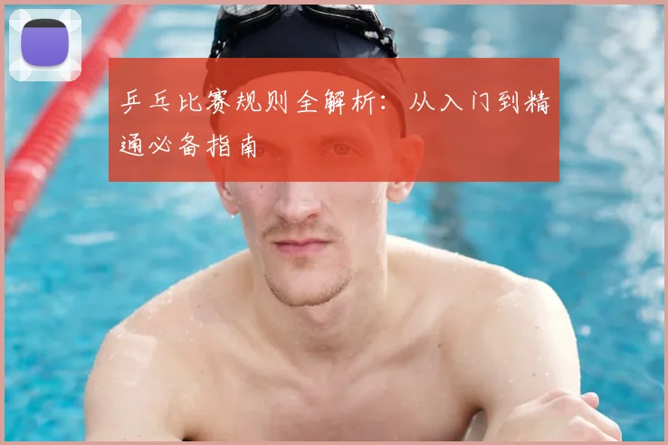 乒乓比赛规则全解析:从入门到精通必备指南